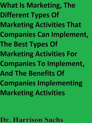cover image of What Is Marketing, the Different Types of Marketing Activities That Companies Can Implement, the Best Types of Marketing Activities For Companies to Implement, and the Benefits of Companies Implementing Marketing Activities